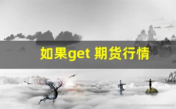 如果get 期货行情数据(如果get 期货行情数据不准确)_https://www.gdbxwh.com_抖音快手_第1张